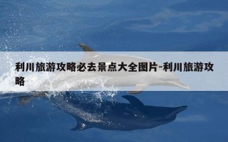 利川旅游攻略必去景点大全图片-利川旅游攻略