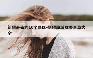 新疆必去的10个景区-新疆旅游攻略景点大全