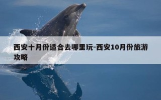 西安十月份适合去哪里玩-西安10月份旅游攻略