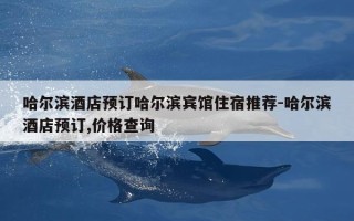 哈尔滨酒店预订哈尔滨宾馆住宿推荐-哈尔滨酒店预订,价格查询