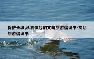 保护长城,从我做起的文明旅游倡议书-文明旅游倡议书