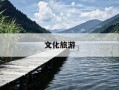 文化旅游-文化旅游是什么意思