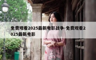 免费观看2025最新电影战争-免费观看2025最新电影