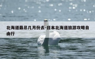 北海道最忌几月份去-日本北海道旅游攻略自由行