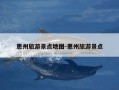 惠州旅游景点地图-惠州旅游景点