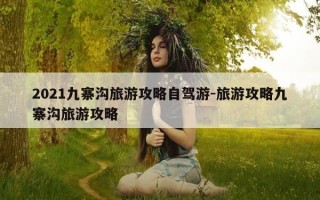 2021九寨沟旅游攻略自驾游-旅游攻略九寨沟旅游攻略