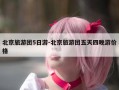 北京旅游团5日游-北京旅游团五天四晚游价格