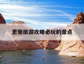 恩施旅游攻略必玩的景点-恩施旅游攻略必玩的景点推荐