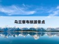 乌兰察布旅游景点-乌兰察布旅游景点大全排名