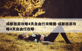 成都旅游攻略4天自由行攻略图-成都旅游攻略4天自由行攻略
