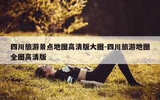 四川旅游景点地图高清版大图-四川旅游地图全图高清版