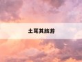 土耳其旅游-土耳其旅游团报价7天