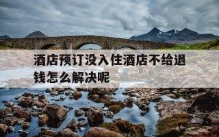 酒店预订没入住酒店不给退钱怎么解决呢-