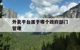 外卖平台属于哪个政府部门管理-请问外卖属于哪个部门管