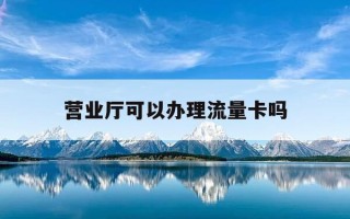 营业厅可以办理流量卡吗-抖音卖的流量卡是真的吗