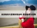 旅游服务与管理好就业吗-旅游服务与管理