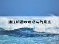 通辽旅游攻略必玩的景点-通辽旅游攻略必玩的景点推荐