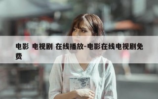 电影 电视剧 在线播放-电影在线电视剧免费