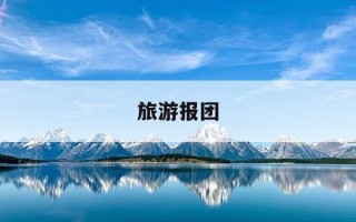 旅游报团-旅游报团划算还是自己去划算