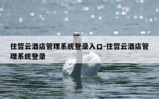 住哲云酒店管理系统登录入口-住哲云酒店管理系统登录