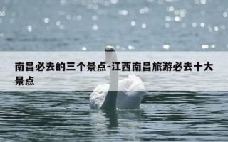 南昌必去的三个景点-江西南昌旅游必去十大景点