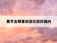 春节去哪里旅游比较好国内-春节去哪里旅游比较好2020