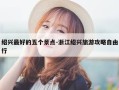 绍兴最好的五个景点-浙江绍兴旅游攻略自由行