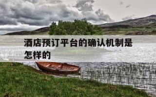 酒店预订平台的确认机制是怎样的-酒店预订确认模板