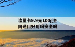 流量卡9.9元100g全国通用好用吗安全吗-流量卡99元100g全国通用好用吗安全吗