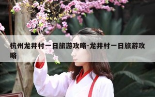 杭州龙井村一日旅游攻略-龙井村一日旅游攻略