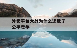 外卖平台大战为什么违反了公平竞争-外卖平台竞争怎么办