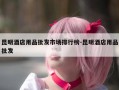 昆明酒店用品批发市场排行榜-昆明酒店用品批发