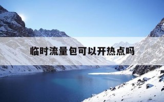 临时流量包可以开热点吗-购买的临时流量是不是全国的