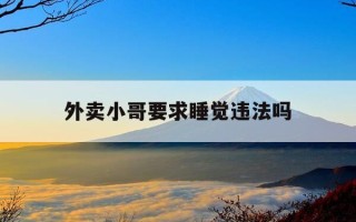 外卖小哥要求睡觉违法吗-外卖员不睡觉吗