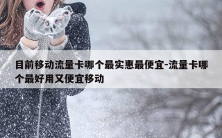 目前移动流量卡哪个最实惠最便宜-流量卡哪个最好用又便宜移动