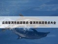 云南普洱市旅游景点-普洱市旅游景点大全