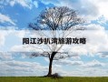 阳江沙扒湾旅游攻略-阳江沙扒湾旅游攻略一日游