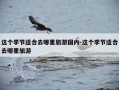 这个季节适合去哪里旅游国内-这个季节适合去哪里旅游
