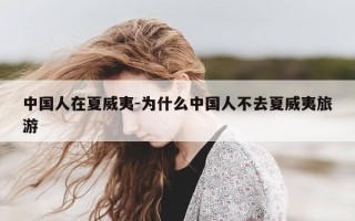 中国人在夏威夷-为什么中国人不去夏威夷旅游