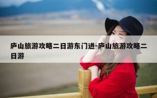 庐山旅游攻略二日游东门进-庐山旅游攻略二日游