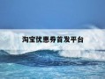 淘宝优惠券首发平台-淘宝app首页优惠券入口