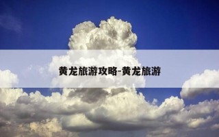 黄龙旅游攻略-黄龙旅游
