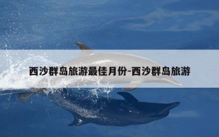 西沙群岛旅游最佳月份-西沙群岛旅游