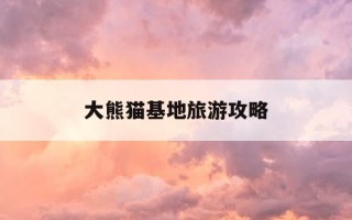 大熊猫基地旅游攻略-四川卧龙大熊猫基地旅游攻略