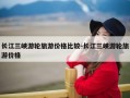 长江三峡游轮旅游价格比较-长江三峡游轮旅游价格