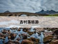 古村落旅游-古村落旅游开发规划