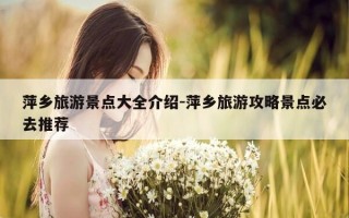 萍乡旅游景点大全介绍-萍乡旅游攻略景点必去推荐