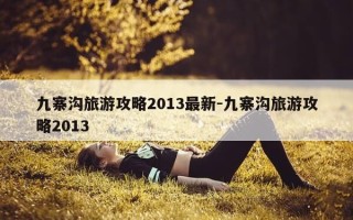 九寨沟旅游攻略2013最新-九寨沟旅游攻略2013