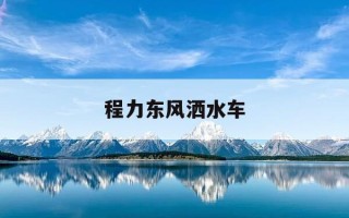 程力东风洒水车-东风程力洒水车使用说明书