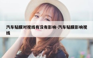 汽车贴膜对视线有没有影响-汽车贴膜影响视线